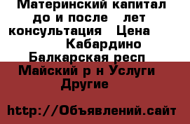  Материнский капитал до и после 3 лет. консультация › Цена ­ 1 000 - Кабардино-Балкарская респ., Майский р-н Услуги » Другие   